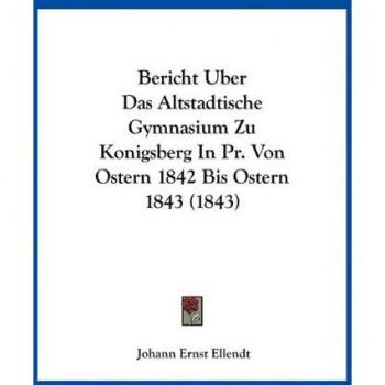 Bericht Uber Das Altstadtische Gymnasium Zu Konigsberg In Pr. Von Ostern 1842 Bis Ostern 1843 (1843)