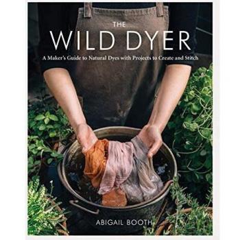 The Wild Dyer: A Maker's Guide to Natural Dyes with Projects to Create and Stitch