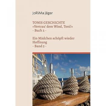 TONIS GESCHICHTE »Vertrau' dem Wind, Toni!«, Band 5: Ein Mädchen schöpft wieder Hoffnung (TONIS GESCHICHTE / Vertrau' dem Wind, Toni! / Ein Mädchen schöpft wieder Hoffnung)