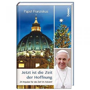 Papst Franziskus Jetzt Ist Die Zeit Der Hoffnung: 24 Impulse Für Die Zeit Im Advent