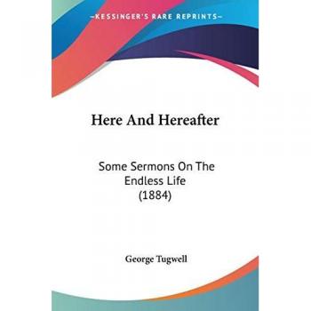 Here And Hereafter: Some Sermons On The Endless Life (1884)