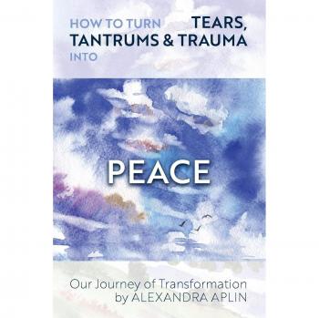 How to turn tears, tantrums & trauma into peace