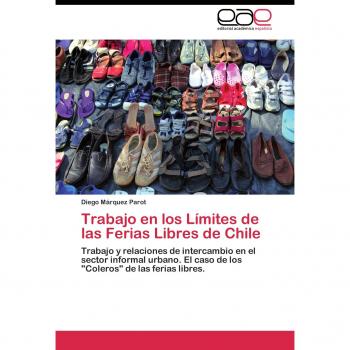 Trabajo en los Límites de las Ferias Libres de Chile: Trabajo y relaciones de intercambio en el sector informal urbano. El caso de los Coleros de las ferias libres.