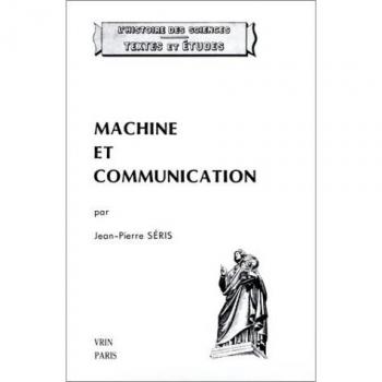 Machine Et Communication: Du Theatre Des Machines a la Mecanique Industrielle (Histoire Des Sciences