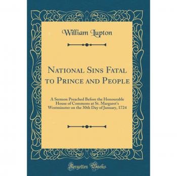 National Sins Fatal to Prince and People: A Sermon Preached Before the Honourable House of Commons at St. Margaret's Westminster on the 30th Day of January, 1724