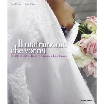 Il matrimonio che vorrei. Progetti di stile e idee per un giorno indimenticabile
