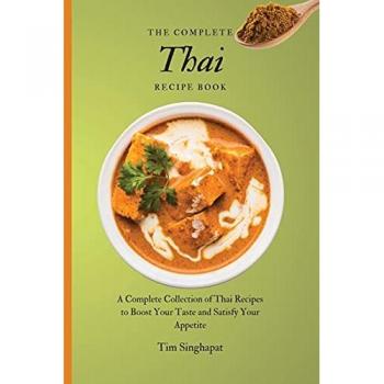 The Complete Thai Recipe Book: A Complete Collection of Thai Recipes to Boost Your Taste and Satisfy Your Appetite