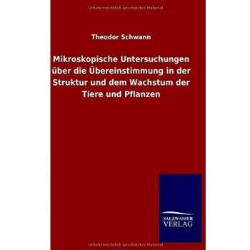 Mikroskopische Untersuchungen über die Übereinstimmung in der Struktur und dem Wachstum der Tiere und Pflanzen