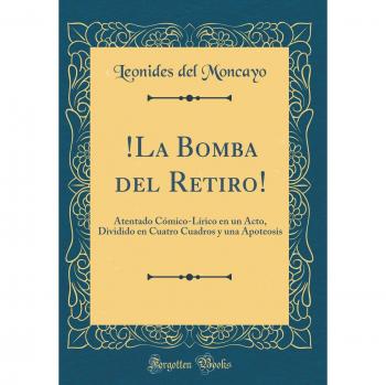 !La Bomba del Retiro!: Atentado Cómico-Lírico en un Acto, Dividido en Cuatro Cuadros y una Apoteosis