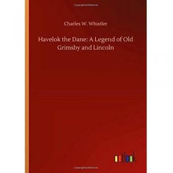 Havelok the Dane: A Legend of Old Grimsby and Lincoln