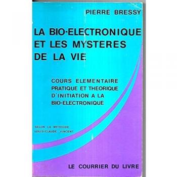 La Bio-électronique et les mystères de la vie : Cours élémentaire, pratique et théorique d'initiation à la bio-électronique, selon la méthode Louis-Claude Vincent
