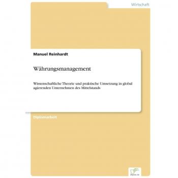 Währungsmanagement: Wissenschaftliche Theorie und praktische Umsetzung in global agierenden Unternehmen des Mittelstands
