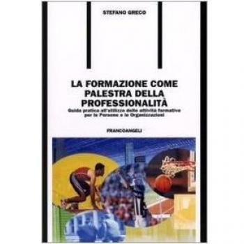 La formazione come palestra della professionalità. Guida pratica all'utilizzo delle attività formative per le persone e le organizzazioni