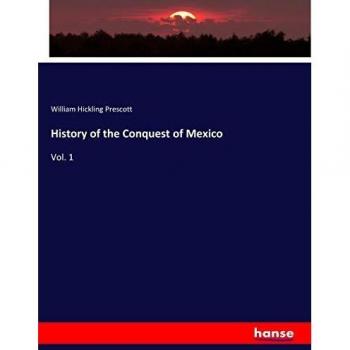 History of the Conquest of Mexico: Vol. 1