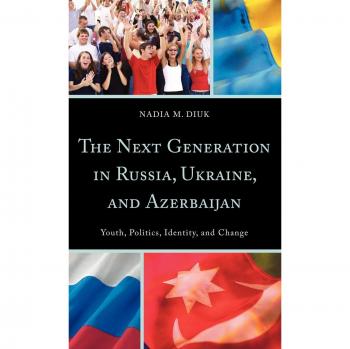 The Next Generation in Russia Ukraine and Azerbaijan by Nadia M. Diuk