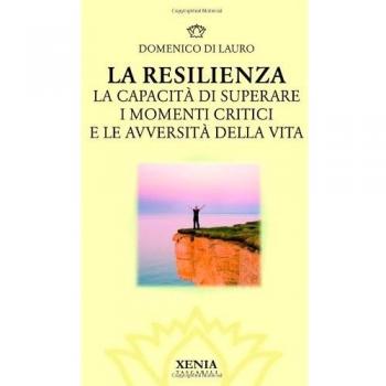 La resilienza. La capacità di superare i momenti critici e le avversità della vita