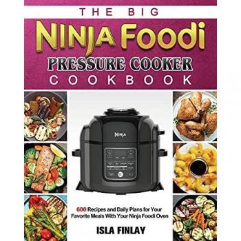 The Big Ninja Foodi Pressure Cooker Cookbook: 600 Recipes and Daily Plans for Your Favorite Meals With Your Ninja Foodi Oven