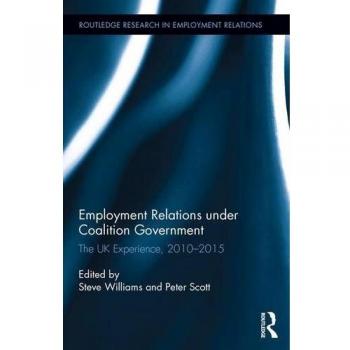 Employment Relations under Coalition Government: The UK Experience, 2010-2015 (Routledge Research in Employment Relations, Band 37)