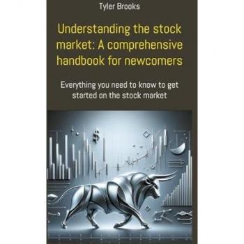 Understanding the stock market: A comprehensive handbook for newcomers: Everything you need to know to get started on the stock market