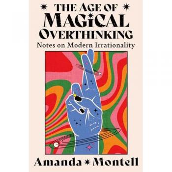 The Age of Magical Overthinking: Notes on Modern Irrationality