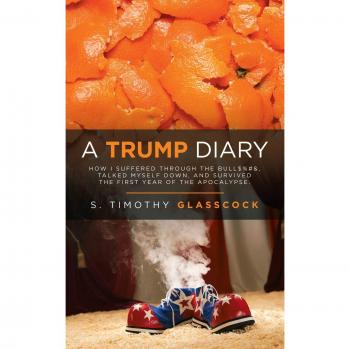 A Trump Diary: How I Suffered Through the Bull$%#&, Talked Myself Down, and Survived the First Year of the Apocalypse.