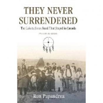 Papandrea, Ron: They Never Surrendered, The Lakota Sioux Band That Stayed in Canada