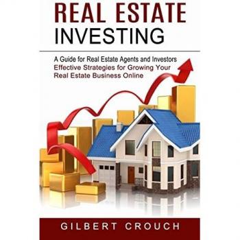 Real Estate Investing: A Guide for Real Estate Agents and Investors (Effective Strategies for Growing Your Real Estate Business Online)