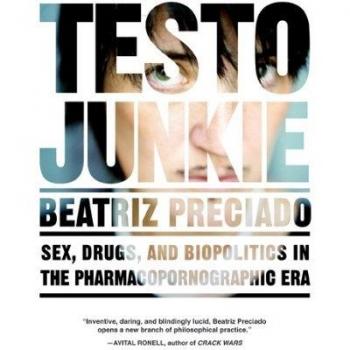 Testo Junkie : Sex, Drugs, and Biopolitics in the Pharmacopornographic Era