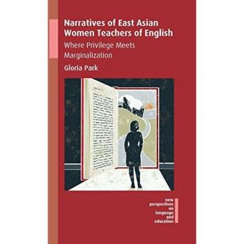 East Asian Women Teachers: Narratives of Privilege and Marginalization in English Education