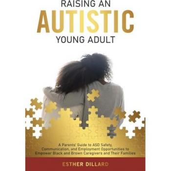 Raising an Autistic Young Adult: A Parents’ Guide to ASD Safety, Communication, and Employment Opportunities to Empower Black and Brown Caregivers and Their Families