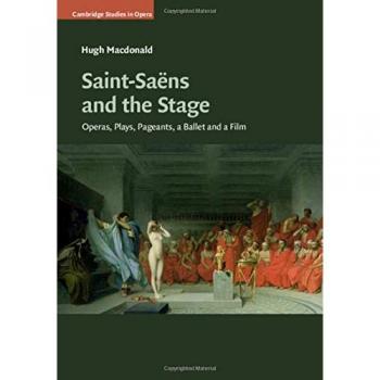 Saint-Saëns and the Stage: Operas, Plays, Pageants, a Ballet and a Film