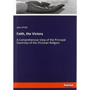 Faith, the Victory: A Comprehensive View of the Principal Doctrines of the Christian Religion