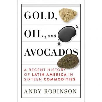 Gold, Oil, and Avocados: A Recent History of Latin America in Sixteen Commodities