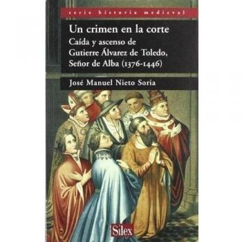 Un crimen en la corte Caída y ascenso de Gutierre Álvarez de Toledo, señor de Alba (1376-1446)