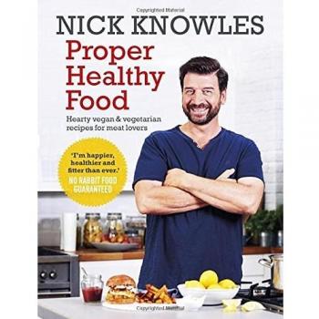 Proper Healthy Food: Hearty vegan and vegetarian recipes for meat lovers, Knowle