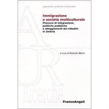 Immigrazione e società multiculturale. Processi di integrazione, politiche pubbliche e atteggiameti dei cittadini in Umbria
