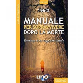 Manuale per sopravvivere dopo la morte. Esperienze di un viaggiatore astrale