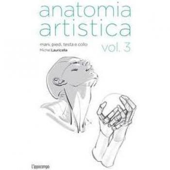Anatomia artistica. Vol. 3: Mani, piedi, testa e collo