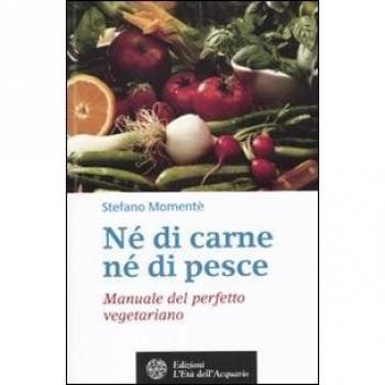 Né di carne, né di pesce. Manuale del perfetto vegetariano