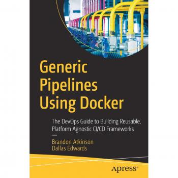 Generic Pipelines Using Docker: The DevOps Guide to Building Reusable, Platform Agnostic CI/CD Frameworks