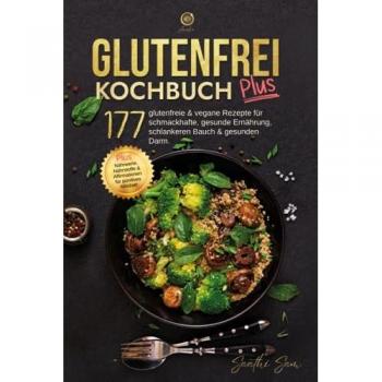 glutenfrei Kochbuch plus: 177 glutenfreie & vegane Rezepte für schmackhafte, gesunde Ernährung, schlankeren Bauch & gesunden Darm. plus Nährwerte, Nährstoffe & Affirmation für positives Mindset