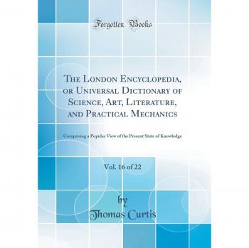 The London Encyclopedia, or Universal Dictionary of Science, Art, Literature, and Practical Mechanics, Vol. 16 of 22: Comprising a Popular View of the Present State of Knowledge