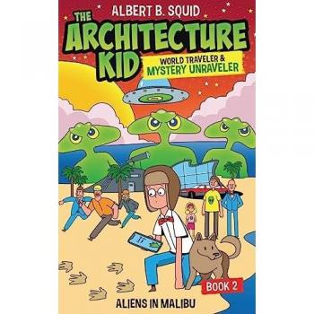 Albert B. Squid The Architecture Kid, World Traveler & Mystery Unraveler: Aliens In Malibu: Aliens In Malibu Book 2: Aliens In Malibu