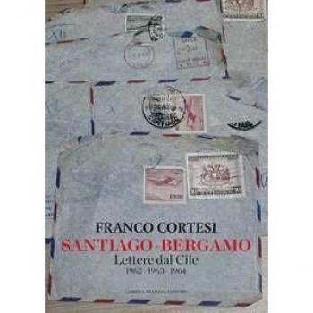 Santiago-Bergamo. Lettere dal Cile 1962-1963-1964 Franco Cortesi