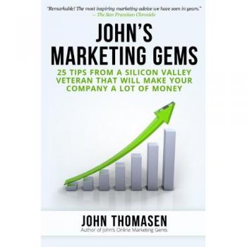 John's Marketing Gems: 25 Tips from a Silicon Valley Veteran that will Make Your Company a lot of Money