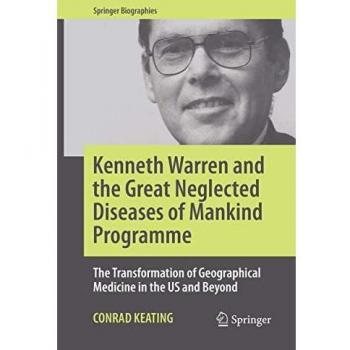 Kenneth Warren and the Great Neglected Diseases of Mankind Programme: The Transformation of Geographical Medicine in the US and Beyond