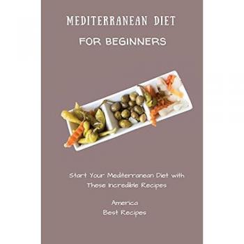 Mediterranean Diet for Beginners: Start Your Mediterranean Diet with These Incredible Recipes