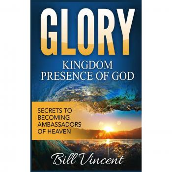 Glory: Kingdom Presence Of God: Secrets to Becoming Ambassadors of Christ (God's Glory, Band 5)