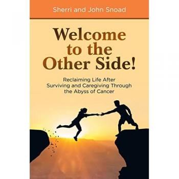 Welcome to the Other Side!: Reclaiming Life After Surviving and Caregiving Through the Abyss of Cancer