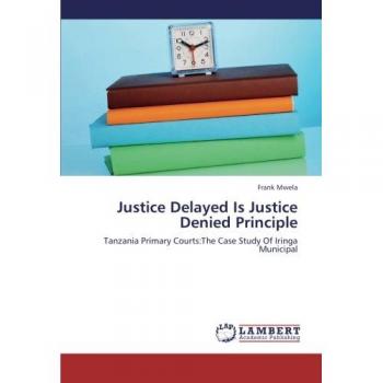 Justice Delayed Is Justice Denied Principle: Tanzania Primary Courts:The Case Study Of Iringa Municipal